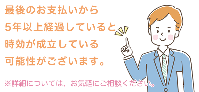 最後のお支払いから5年以上経過していると時効が成立している可能性がございます。